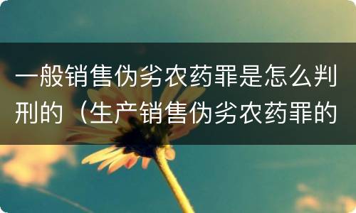 一般销售伪劣农药罪是怎么判刑的（生产销售伪劣农药罪的量刑标准）