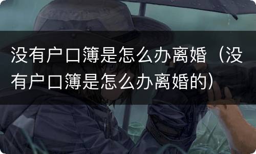没有户口簿是怎么办离婚（没有户口簿是怎么办离婚的）