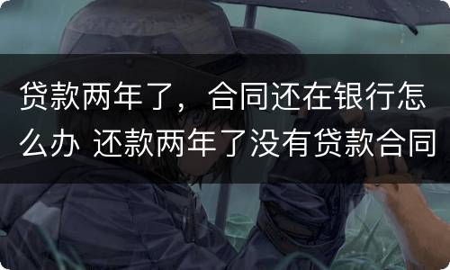 贷款两年了，合同还在银行怎么办 还款两年了没有贷款合同