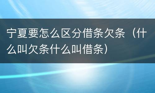 宁夏要怎么区分借条欠条（什么叫欠条什么叫借条）