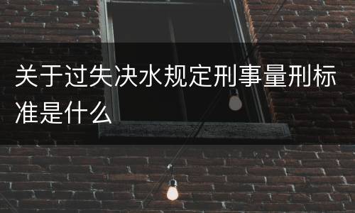 关于过失决水规定刑事量刑标准是什么