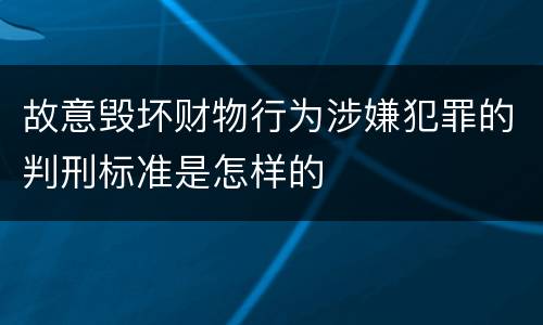 故意毁坏财物行为涉嫌犯罪的判刑标准是怎样的