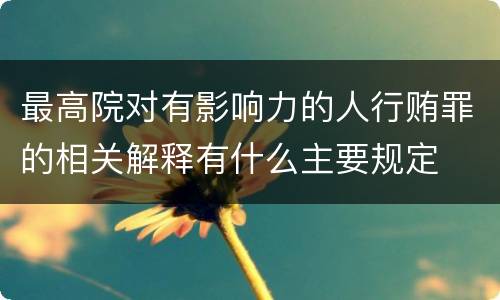 最高院对有影响力的人行贿罪的相关解释有什么主要规定