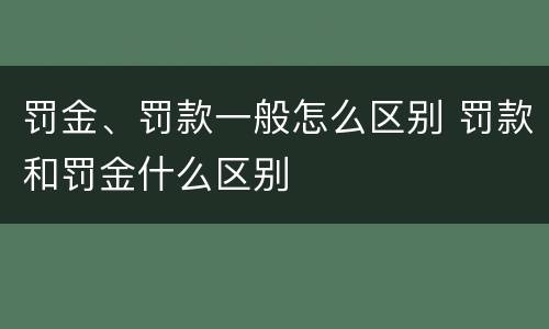 罚金、罚款一般怎么区别 罚款和罚金什么区别