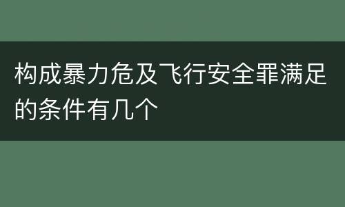 构成暴力危及飞行安全罪满足的条件有几个