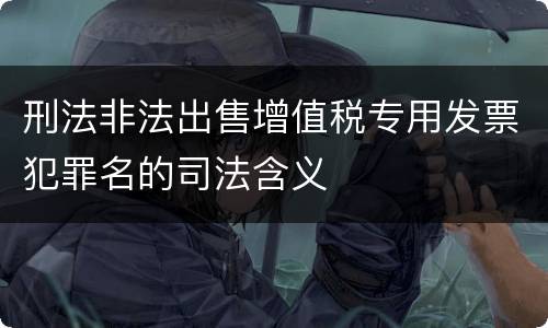 刑法非法出售增值税专用发票犯罪名的司法含义