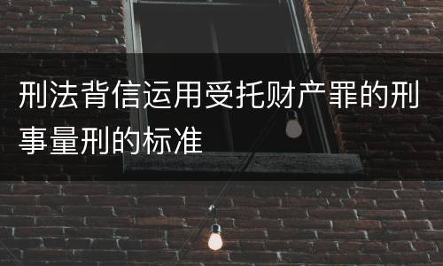 刑法背信运用受托财产罪的刑事量刑的标准