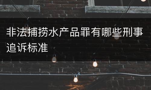 非法捕捞水产品罪有哪些刑事追诉标准