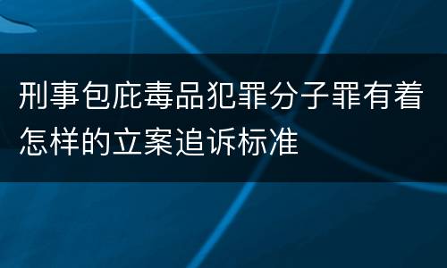 刑事包庇毒品犯罪分子罪有着怎样的立案追诉标准