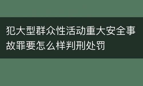 犯大型群众性活动重大安全事故罪要怎么样判刑处罚