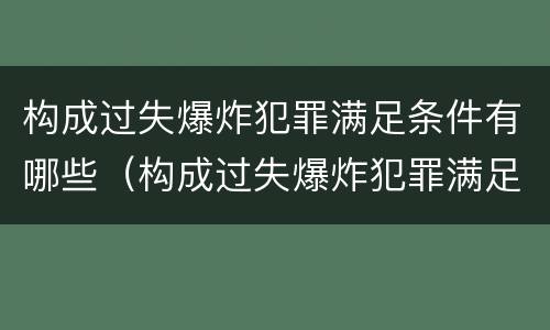 构成过失爆炸犯罪满足条件有哪些（构成过失爆炸犯罪满足条件有哪些）