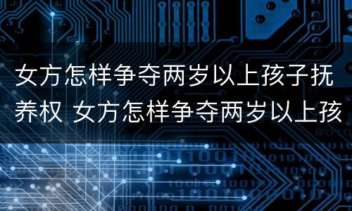 女方怎样争夺两岁以上孩子抚养权 女方怎样争夺两岁以上孩子抚养权视频