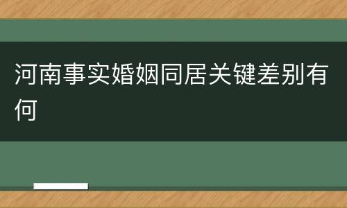 河南事实婚姻同居关键差别有何