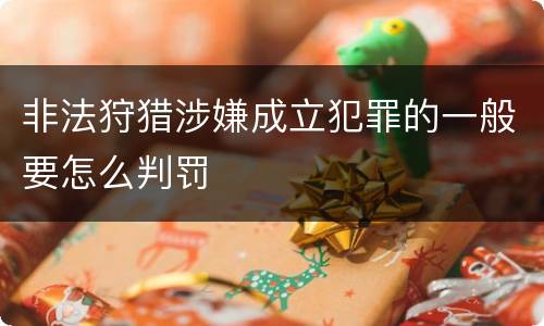 非法狩猎涉嫌成立犯罪的一般要怎么判罚