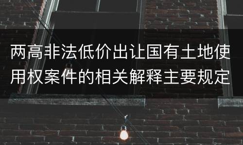 两高非法低价出让国有土地使用权案件的相关解释主要规定