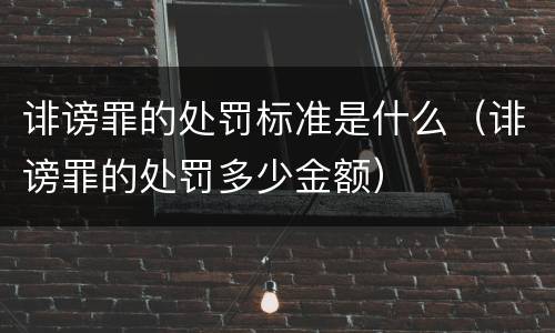 诽谤罪的处罚标准是什么（诽谤罪的处罚多少金额）