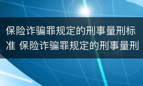 保险诈骗罪规定的刑事量刑标准 保险诈骗罪规定的刑事量刑标准是什么