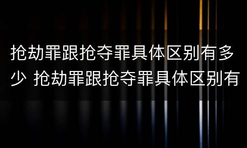 抢劫罪跟抢夺罪具体区别有多少 抢劫罪跟抢夺罪具体区别有多少种
