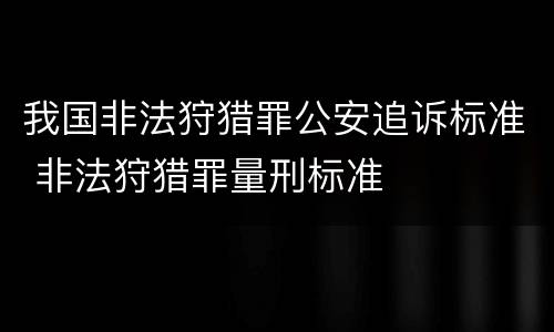 我国非法狩猎罪公安追诉标准 非法狩猎罪量刑标准
