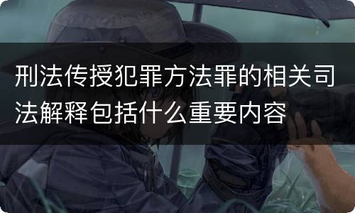 刑法传授犯罪方法罪的相关司法解释包括什么重要内容