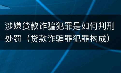 涉嫌贷款诈骗犯罪是如何判刑处罚（贷款诈骗罪犯罪构成）