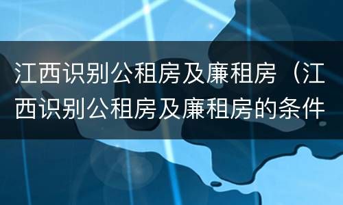 江西识别公租房及廉租房（江西识别公租房及廉租房的条件）