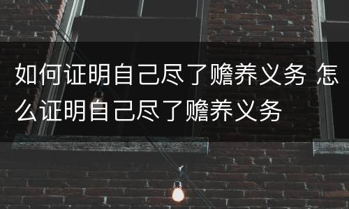 如何证明自己尽了赡养义务 怎么证明自己尽了赡养义务