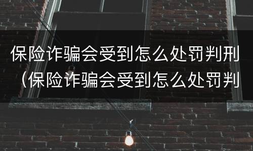 保险诈骗会受到怎么处罚判刑（保险诈骗会受到怎么处罚判刑吗）