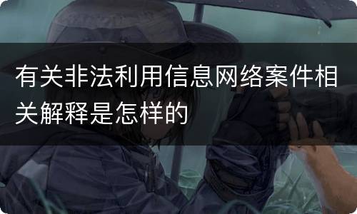 有关非法利用信息网络案件相关解释是怎样的