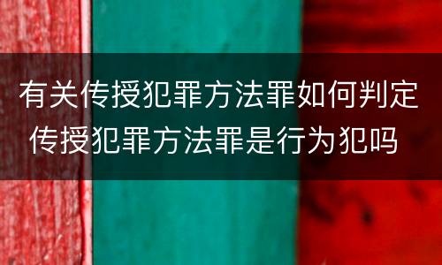 有关传授犯罪方法罪如何判定 传授犯罪方法罪是行为犯吗