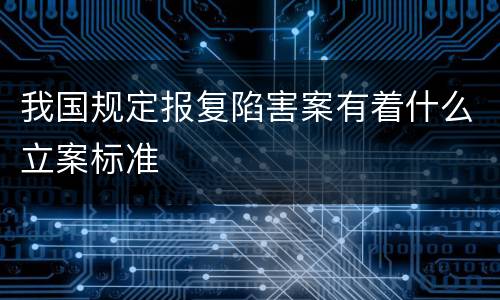 我国规定报复陷害案有着什么立案标准