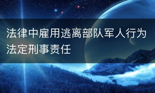 法律中雇用逃离部队军人行为法定刑事责任