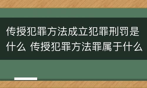 传授犯罪方法成立犯罪刑罚是什么 传授犯罪方法罪属于什么犯罪类型