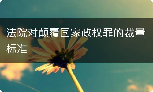 法院对颠覆国家政权罪的裁量标准