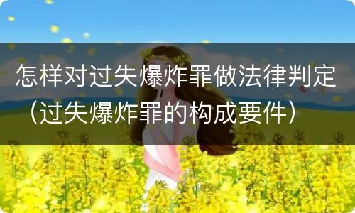 怎样对过失爆炸罪做法律判定（过失爆炸罪的构成要件）