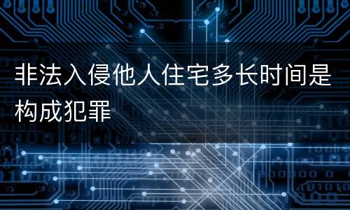 非法入侵他人住宅多长时间是构成犯罪