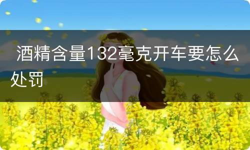  酒精含量132毫克开车要怎么处罚