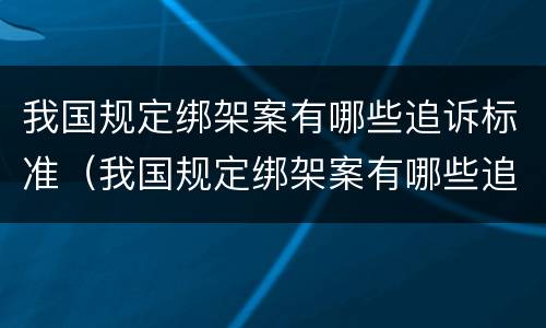 我国规定绑架案有哪些追诉标准（我国规定绑架案有哪些追诉标准呢）