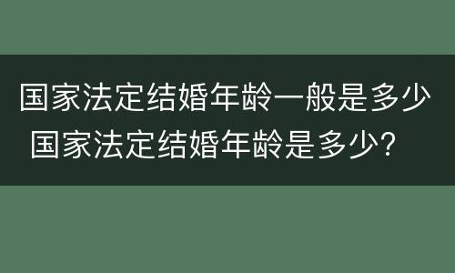 国家法定结婚年龄一般是多少 国家法定结婚年龄是多少?