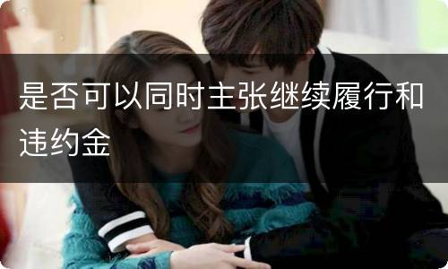 是否可以同时主张继续履行和违约金