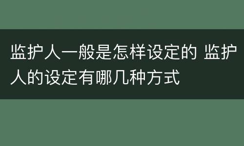 监护人一般是怎样设定的 监护人的设定有哪几种方式