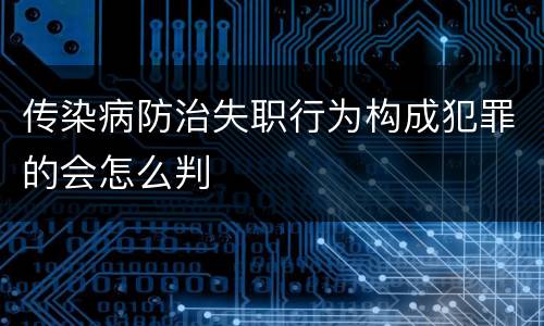 传染病防治失职行为构成犯罪的会怎么判