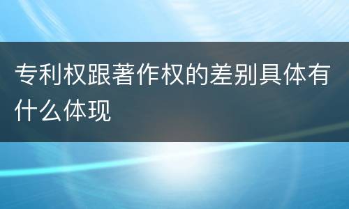 专利权跟著作权的差别具体有什么体现