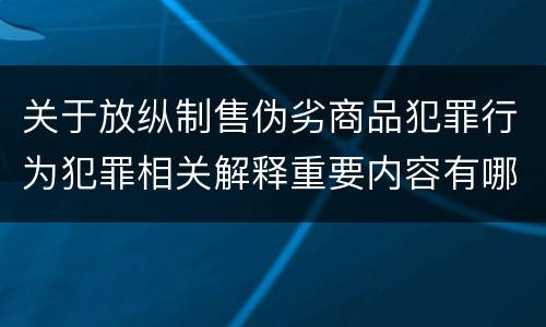 关于放纵制售伪劣商品犯罪行为犯罪相关解释重要内容有哪些