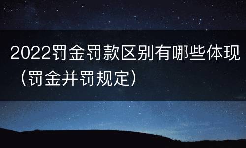 2022罚金罚款区别有哪些体现（罚金并罚规定）