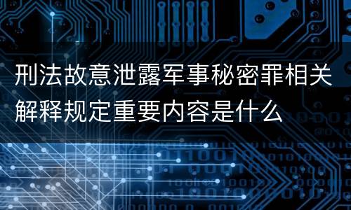 刑法故意泄露军事秘密罪相关解释规定重要内容是什么