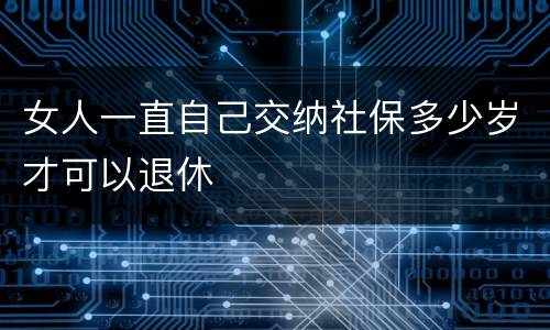 女人一直自己交纳社保多少岁才可以退休