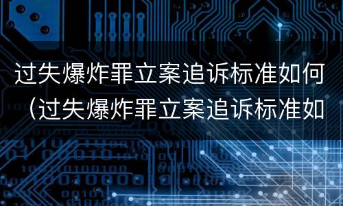 过失爆炸罪立案追诉标准如何（过失爆炸罪立案追诉标准如何理解）