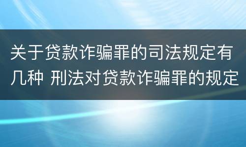 关于贷款诈骗罪的司法规定有几种 刑法对贷款诈骗罪的规定