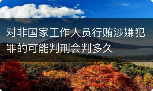 对非国家工作人员行贿涉嫌犯罪的可能判刑会判多久